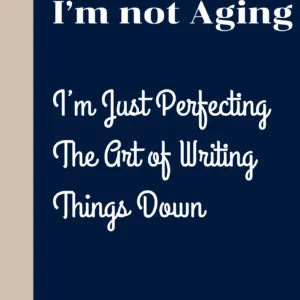 I’m Not Aging, I’m Just Perfecting The Art of Writing Things Down: Notebook Journal